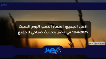 أذهل الجميع: أسعار الذهب اليوم السبت 19-4-2025 في مصر بتحديث صباحي للجميع